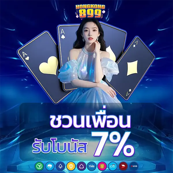 ชวนเพื่อนโบนัส 7% HONGKONG899